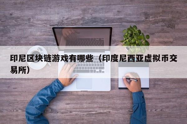 印尼区块链游戏有哪些（印度尼西亚虚拟币交易所）