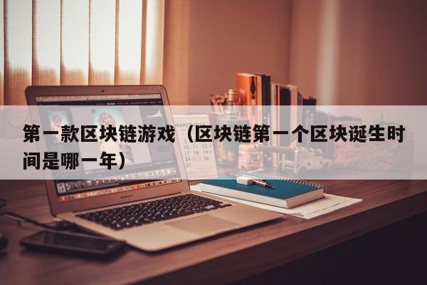 第一款区块链游戏（区块链第一个区块诞生时间是哪一年）